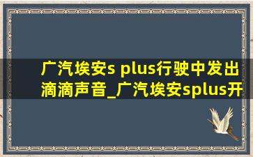 广汽埃安s plus行驶中发出滴滴声音_广汽埃安splus开空调有滋滋声